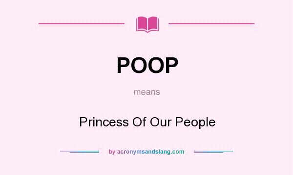 What does POOP mean? It stands for Princess Of Our People