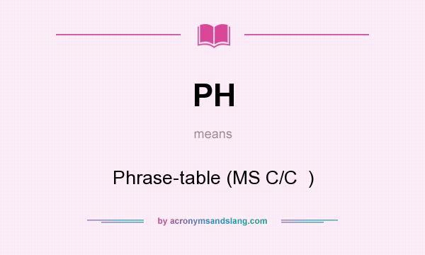 What does PH mean? It stands for Phrase-table (MS C/C  )