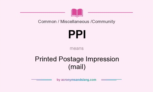 What does PPI mean? It stands for Printed Postage Impression (mail)