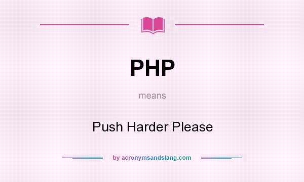 What does PHP mean? It stands for Push Harder Please