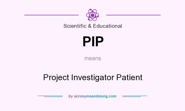What does PIP mean? It stands for Project Investigator Patient