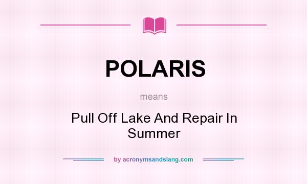 What does POLARIS mean? It stands for Pull Off Lake And Repair In Summer