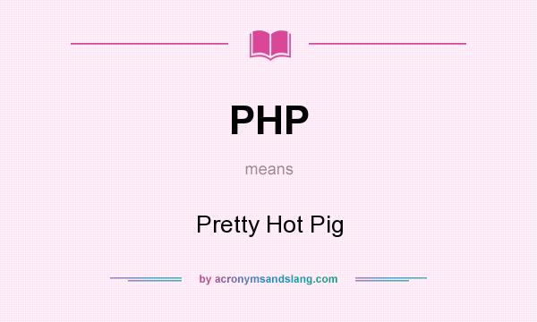 What does PHP mean? It stands for Pretty Hot Pig