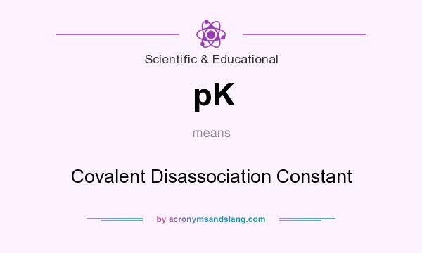 What does pK mean? It stands for Covalent Disassociation Constant