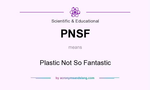 What does PNSF mean? It stands for Plastic Not So Fantastic