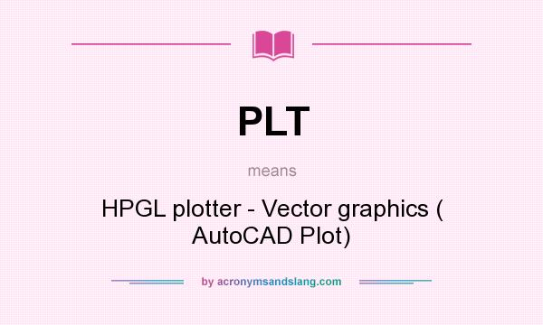 What does PLT mean? It stands for HPGL plotter - Vector graphics ( AutoCAD Plot)