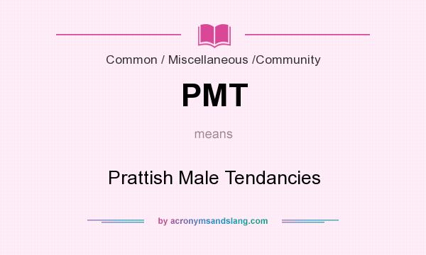 What does PMT mean? It stands for Prattish Male Tendancies