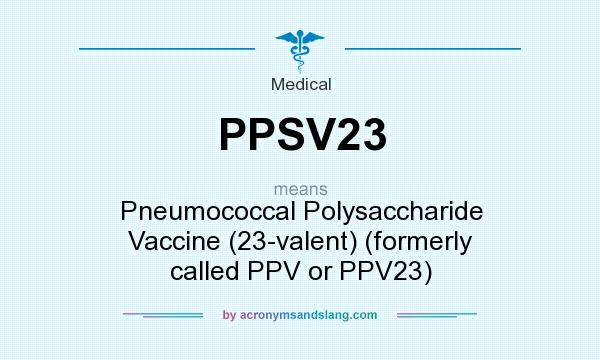 What does PPSV23 mean? It stands for Pneumococcal Polysaccharide Vaccine (23-valent) (formerly called PPV or PPV23)