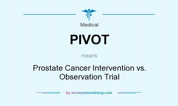 What does PIVOT mean? It stands for Prostate Cancer Intervention vs. Observation Trial