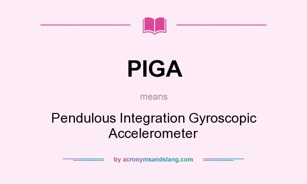 What does PIGA mean? It stands for Pendulous Integration Gyroscopic Accelerometer