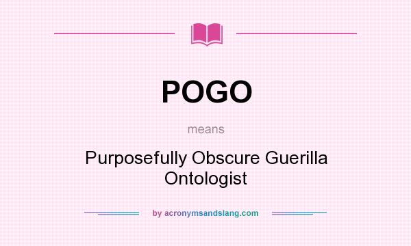 What does POGO mean? It stands for Purposefully Obscure Guerilla Ontologist