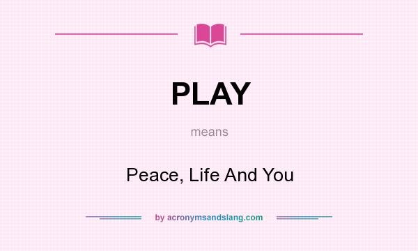 What does PLAY mean? It stands for Peace, Life And You