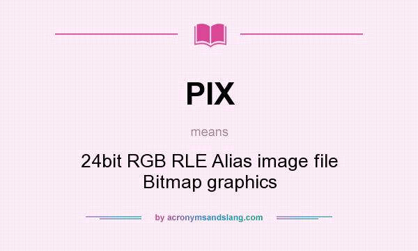 What does PIX mean? It stands for 24bit RGB RLE Alias image file Bitmap graphics