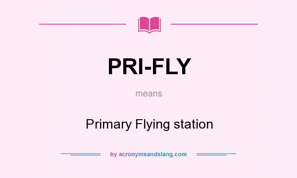 What does PRI-FLY mean? It stands for Primary Flying station