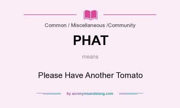 What does PHAT mean? It stands for Please Have Another Tomato