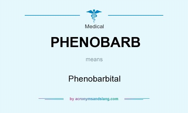 What does PHENOBARB mean? It stands for Phenobarbital