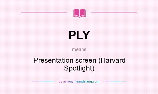 What does PLY mean? It stands for Presentation screen (Harvard Spotlight)