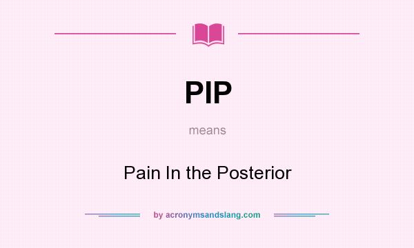 What does PIP mean? It stands for Pain In the Posterior