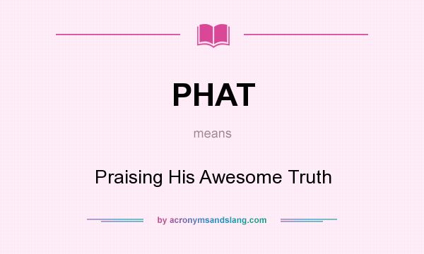 What does PHAT mean? It stands for Praising His Awesome Truth