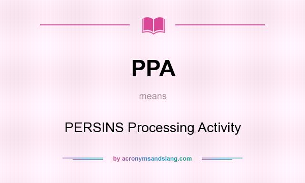 What does PPA mean? It stands for PERSINS Processing Activity