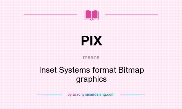What does PIX mean? It stands for Inset Systems format Bitmap graphics