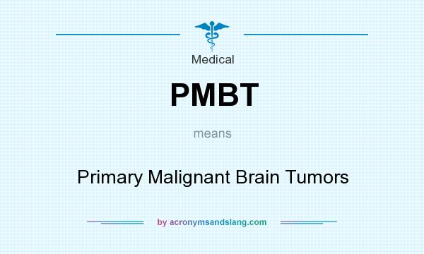 What does PMBT mean? It stands for Primary Malignant Brain Tumors