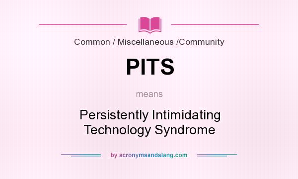 What does PITS mean? It stands for Persistently Intimidating Technology Syndrome