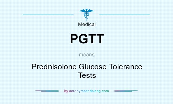 What does PGTT mean? It stands for Prednisolone Glucose Tolerance Tests