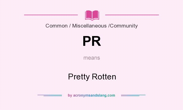 What does PR mean? It stands for Pretty Rotten