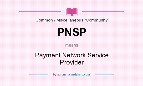 What does PNSP mean? It stands for Payment Network Service Provider