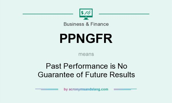 What does PPNGFR mean? It stands for Past Performance is No Guarantee of Future Results