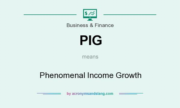 What does PIG mean? It stands for Phenomenal Income Growth