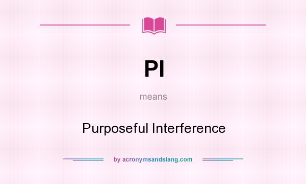 What does PI mean? It stands for Purposeful Interference