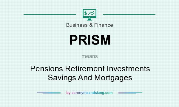 What does PRISM mean? It stands for Pensions Retirement Investments Savings And Mortgages