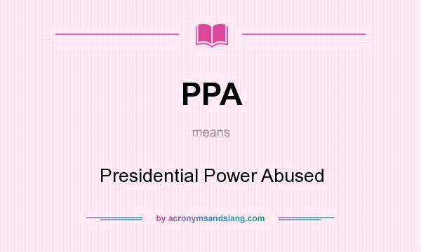 What does PPA mean? It stands for Presidential Power Abused
