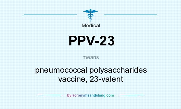 What does PPV-23 mean? It stands for pneumococcal polysaccharides vaccine, 23-valent