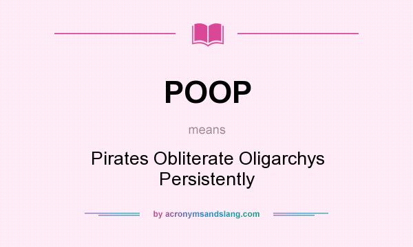 What does POOP mean? It stands for Pirates Obliterate Oligarchys Persistently