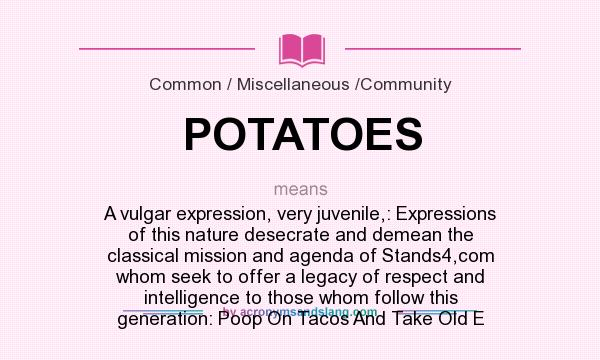 What does POTATOES mean? It stands for A vulgar expression, very juvenile,: Expressions of this nature desecrate and demean the classical mission and agenda of Stands4,com whom seek to offer a legacy of respect and intelligence to those whom follow this generation: Poop On Tacos And Take Old E