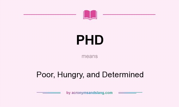 What does PHD mean? It stands for Poor, Hungry, and Determined