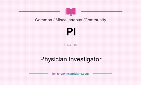 What does PI mean? It stands for Physician Investigator