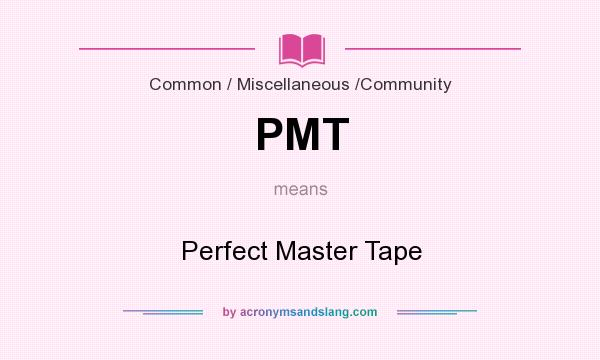 What does PMT mean? It stands for Perfect Master Tape