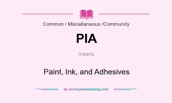 What does PIA mean? It stands for Paint, Ink, and Adhesives