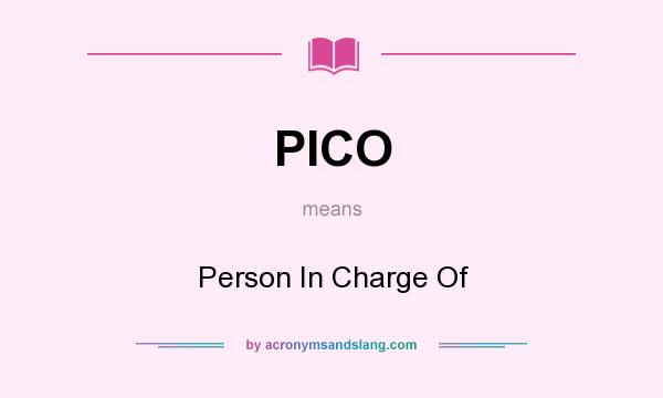 What does PICO mean? It stands for Person In Charge Of
