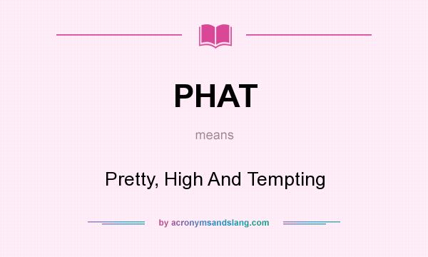 What does PHAT mean? It stands for Pretty, High And Tempting