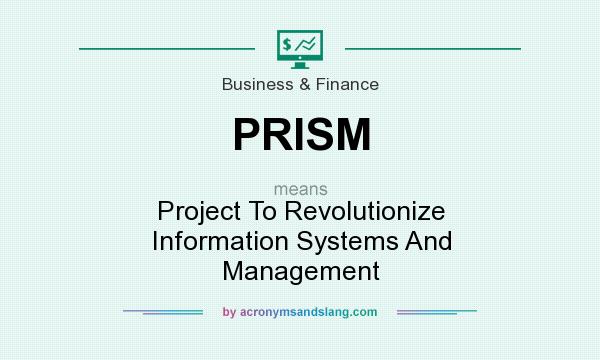 What does PRISM mean? It stands for Project To Revolutionize Information Systems And Management