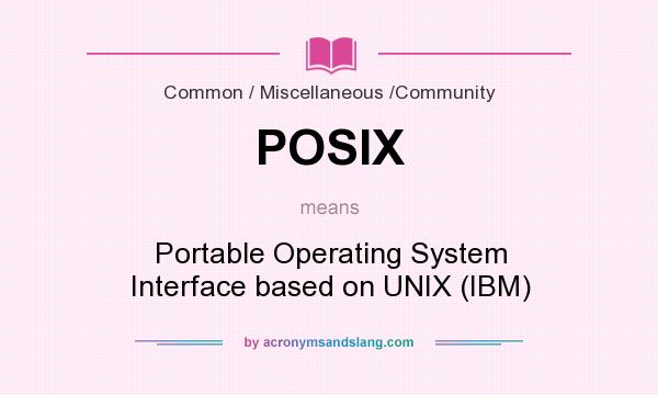 What does POSIX mean? It stands for Portable Operating System Interface based on UNIX (IBM)