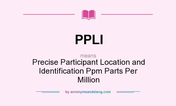 What does PPLI mean? It stands for Precise Participant Location and Identification Ppm Parts Per Million