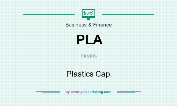 What does PLA mean? It stands for Plastics Cap.