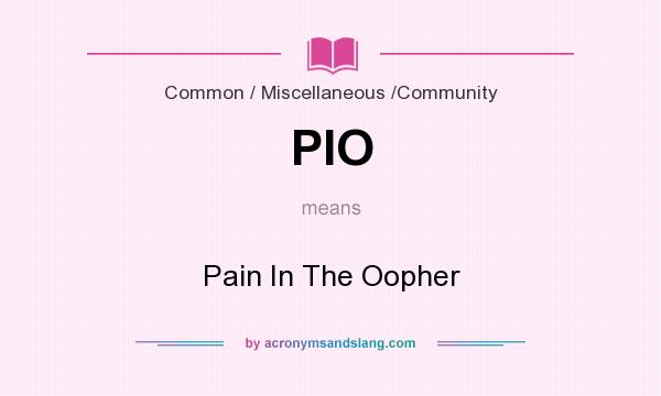 What does PIO mean? It stands for Pain In The Oopher