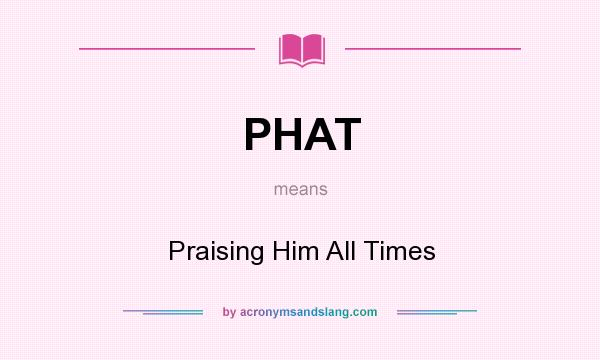 What does PHAT mean? It stands for Praising Him All Times